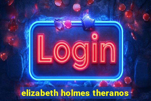 elizabeth holmes theranos